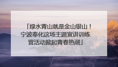 绿水青山就是金山银山！宁波奉化这场主题宣讲训练营活动掀起青春热潮