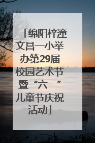 绵阳梓潼文昌一小举办第29届校园艺术节暨“六一”儿童节庆祝活动