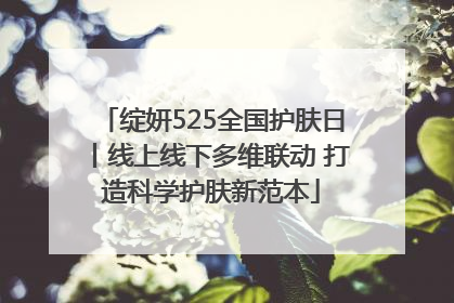 绽妍525全国护肤日丨线上线下多维联动 打造科学护肤新范本