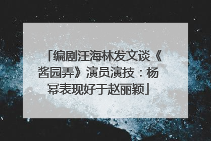 编剧汪海林发文谈《酱园弄》演员演技：杨幂表现好于赵丽颖