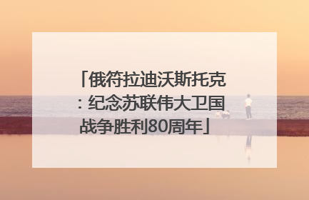俄符拉迪沃斯托克：纪念苏联伟大卫国战争胜利80周年