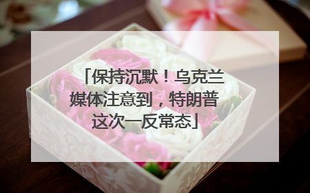 保持沉默！乌克兰媒体注意到，特朗普这次一反常态