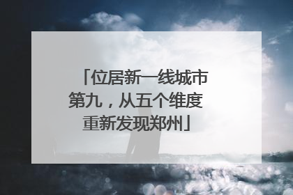 位居新一线城市第九，从五个维度重新发现郑州