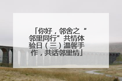 你好，邻舍之“邻里同行”共情体验日（三）温馨手作，共话邻里情