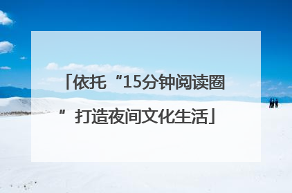 依托“15分钟阅读圈”打造夜间文化生活