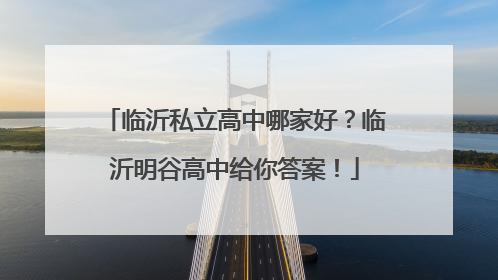 临沂私立高中哪家好？临沂明谷高中给你答案！