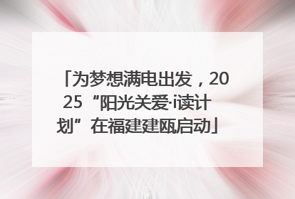 为梦想满电出发，2025“阳光关爱·i读计划”在福建建瓯启动