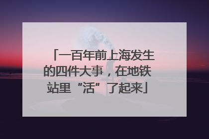 一百年前上海发生的四件大事，在地铁站里“活”了起来