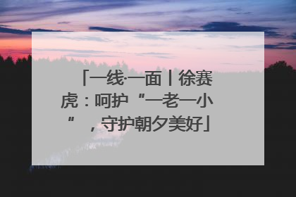 一线·一面丨徐赛虎：呵护“一老一小”，守护朝夕美好