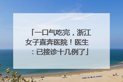 一口气吃完，浙江女子直奔医院！医生：已接诊十几例了