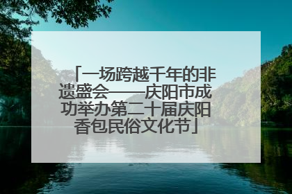 一场跨越千年的非遗盛会——庆阳市成功举办第二十届庆阳香包民俗文化节