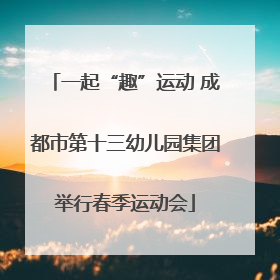一起“趣”运动 成都市第十三幼儿园集团举行春季运动会