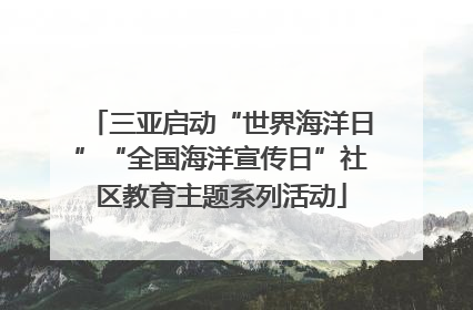 三亚启动“世界海洋日”“全国海洋宣传日”社区教育主题系列活动