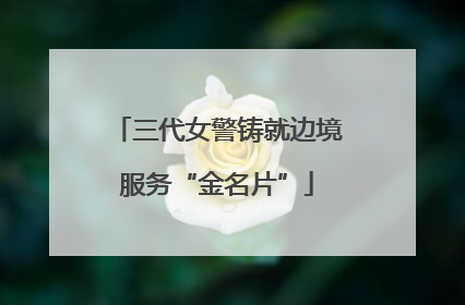 三代女警铸就边境服务“金名片”