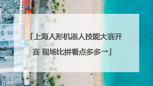 上海人形机器人技能大赛开赛 现场比拼看点多多→