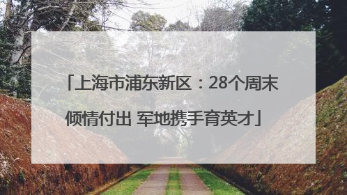 上海市浦东新区：28个周末倾情付出 军地携手育英才