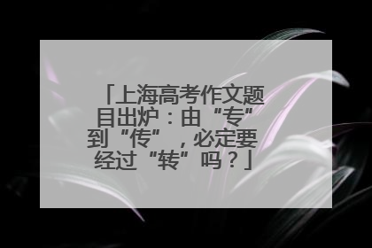 上海高考作文题目出炉：由“专”到“传”，必定要经过“转”吗？