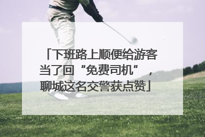 下班路上顺便给游客当了回“免费司机”，聊城这名交警获点赞