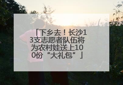下乡去！长沙13支志愿者队伍将为农村娃送上100份“大礼包”