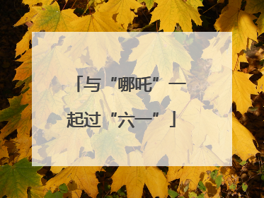 与“哪吒”一起过“六一”