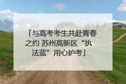 与高考考生共赴青春之约 苏州高新区“执法蓝”用心护考