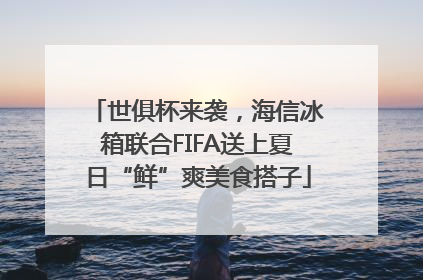 世俱杯来袭，海信冰箱联合FIFA送上夏日“鲜”爽美食搭子