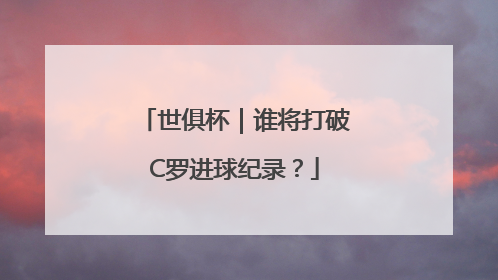 世俱杯｜谁将打破C罗进球纪录？