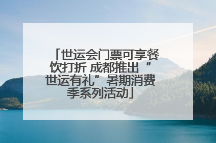 世运会门票可享餐饮打折 成都推出“世运有礼”暑期消费季系列活动