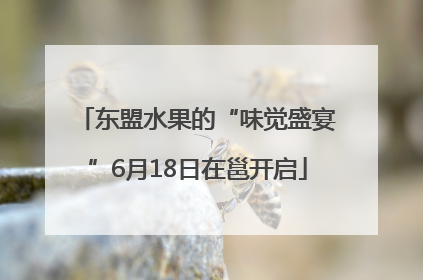 东盟水果的“味觉盛宴”6月18日在邕开启