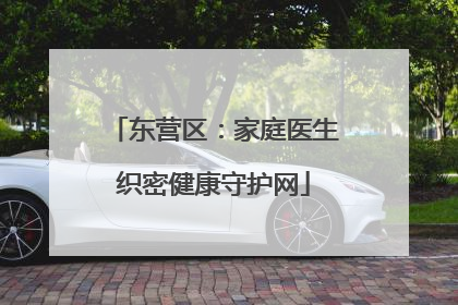 东营区：家庭医生织密健康守护网