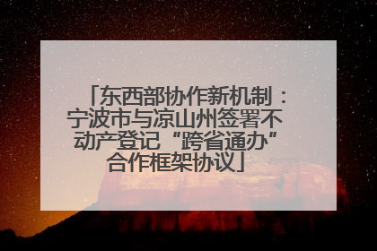 东西部协作新机制：宁波市与凉山州签署不动产登记“跨省通办”合作框架协议