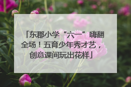 东郡小学“六一”嗨翻全场！五育少年秀才艺，创意课间玩出花样