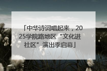 中华诗词唱起来，2025学院路地区“文化进社区”演出季启幕