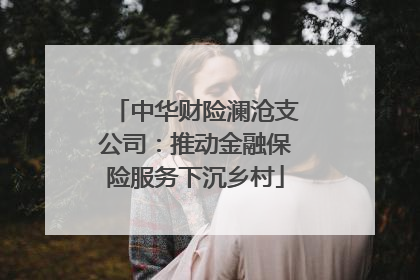 中华财险澜沧支公司：推动金融保险服务下沉乡村