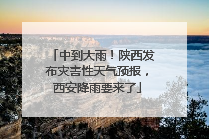 中到大雨！陕西发布灾害性天气预报，西安降雨要来了