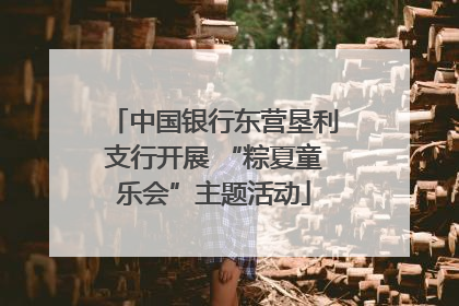 中国银行东营垦利支行开展 “粽夏童乐会”主题活动