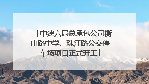 中建六局总承包公司衡山路中学、珠江路公交停车场项目正式开工
