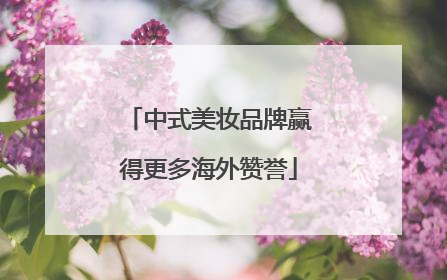 中式美妆品牌赢得更多海外赞誉
