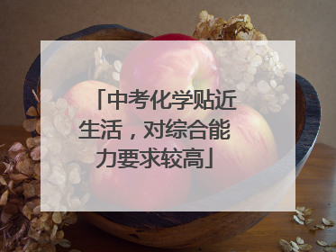 中考化学贴近生活，对综合能力要求较高