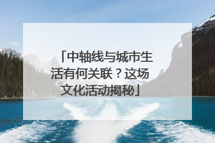 中轴线与城市生活有何关联？这场文化活动揭秘
