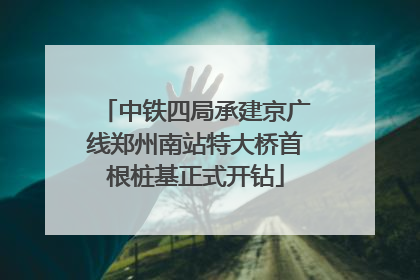 中铁四局承建京广线郑州南站特大桥首根桩基正式开钻
