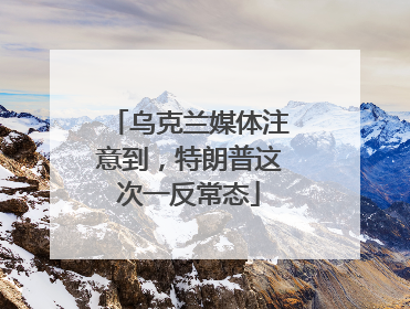 乌克兰媒体注意到，特朗普这次一反常态