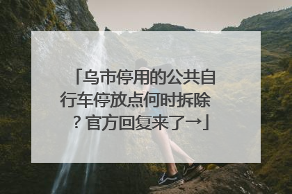 乌市停用的公共自行车停放点何时拆除？官方回复来了→