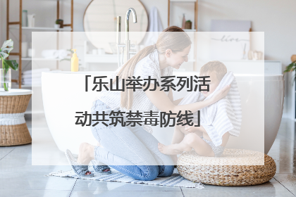 乐山举办系列活动共筑禁毒防线