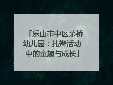 乐山市中区茅桥幼儿园：扎辫活动中的童趣与成长