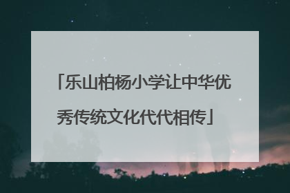乐山柏杨小学让中华优秀传统文化代代相传