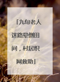 九旬老人迷路晕倒田间，村居织网救助