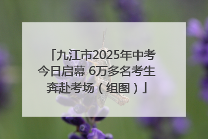 九江市2025年中考今日启幕 6万多名考生奔赴考场（组图）