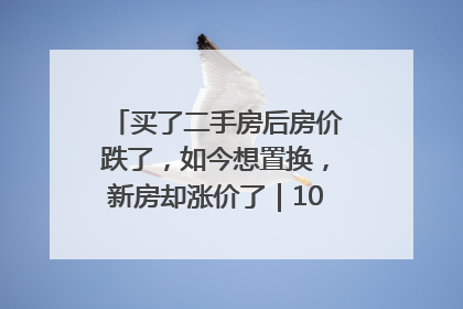 买了二手房后房价跌了，如今想置换，新房却涨价了｜100个买房故事