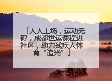 人人上场，运动无碍，成都世运课程进社区，助力残疾人体育“追光”